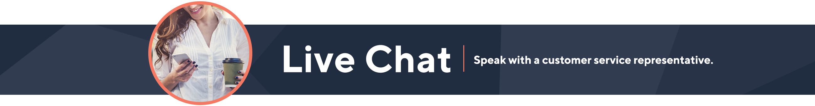 Live Chat: Speak with a customer service representative. 