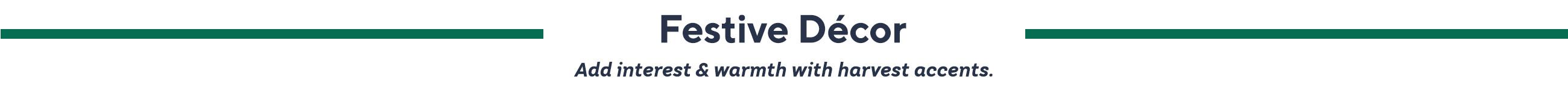 Festive Décor. Add interest & warmth with harvest accents.