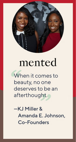 “When it comes to beauty, no one deserves to be an afterthought.” —KJ Miller & Amanda E. Johnson, Co-Founders