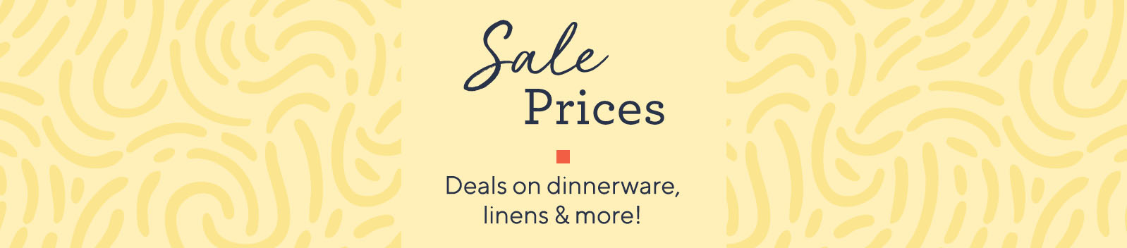 Sale Prices Deals on dinnerware, linens & more!