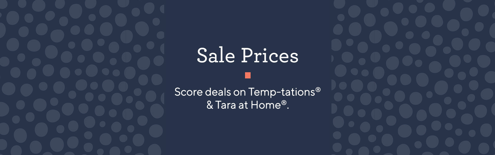 Sale Prices  Score deals on Temp-tations® & Tara at Home®.