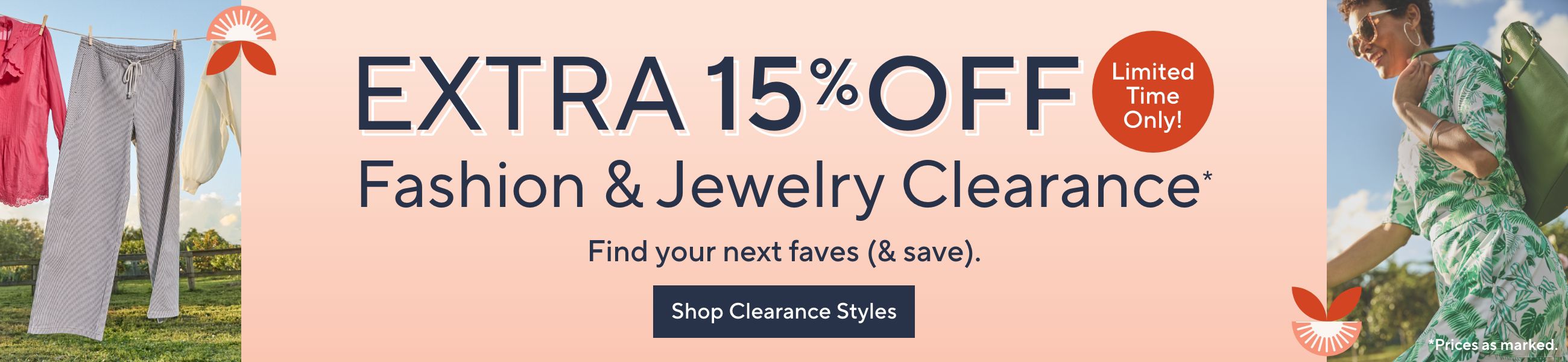 Extra 15% Off Fashion & Jewelry Clearance* - Find your next faves (& save). Limited Time Only! *Prices as marked.  Shop Clearance Styles