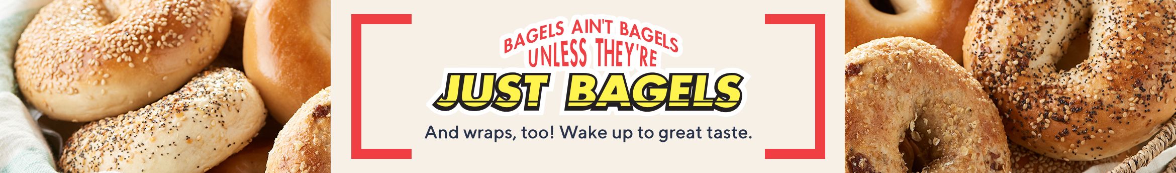 Just Bagels  And wraps, too! Wake up to great taste. 