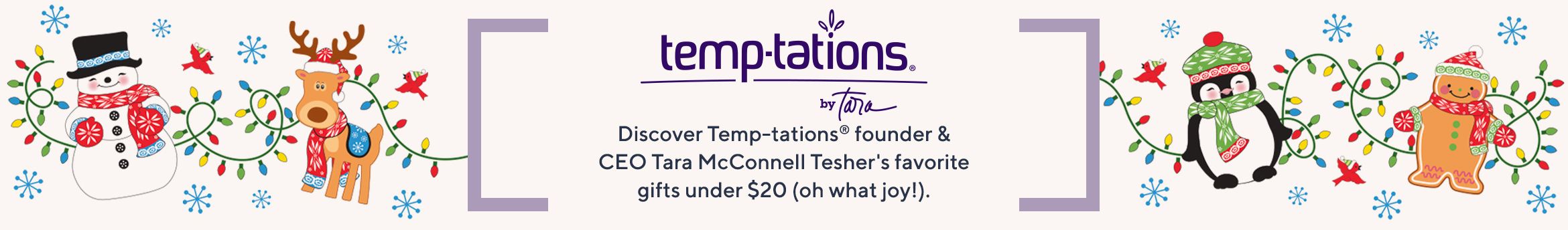 Temp-tations® by Tara. Discover Temp-tations® founder & CEO Tara McConnell Tesher's favorite gifts under $20 (oh what joy!). 