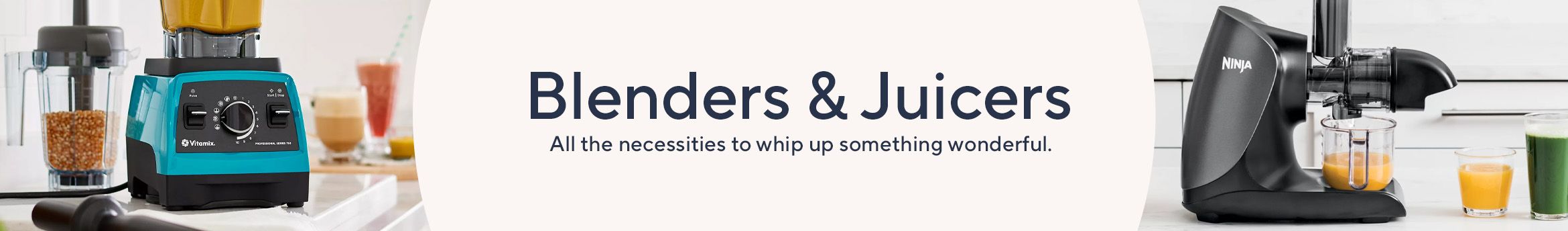 Blender & Juicers- All the necessities to whip up something wonderful