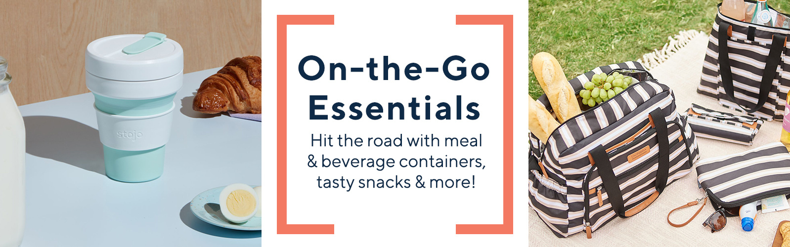 On-the-Go Essentials  Hit the road with meal & beverage containers, tasty snacks & more! 