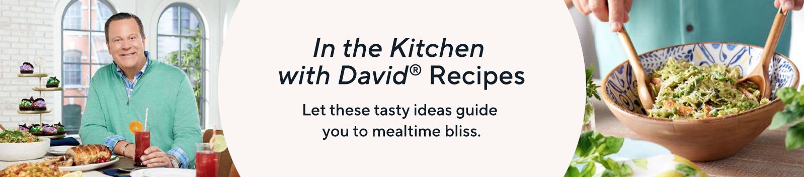 In the Kitchen with David® Recipes:  Let these tasty ideas guide you to mealtime bliss.