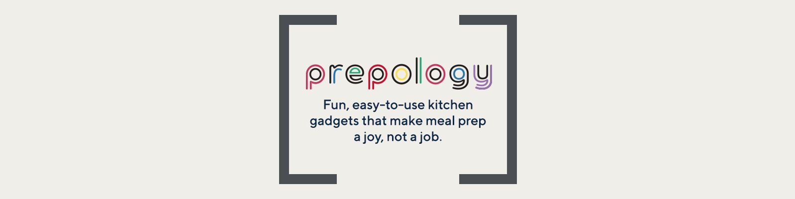 Prepology™:  Fun, easy-to-use kitchen gadgets that make meal prep a joy, not a job. 