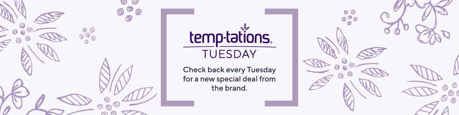 Temp-tations® Tuesday Check back every Tuesday for a new special deal from the brand. 
