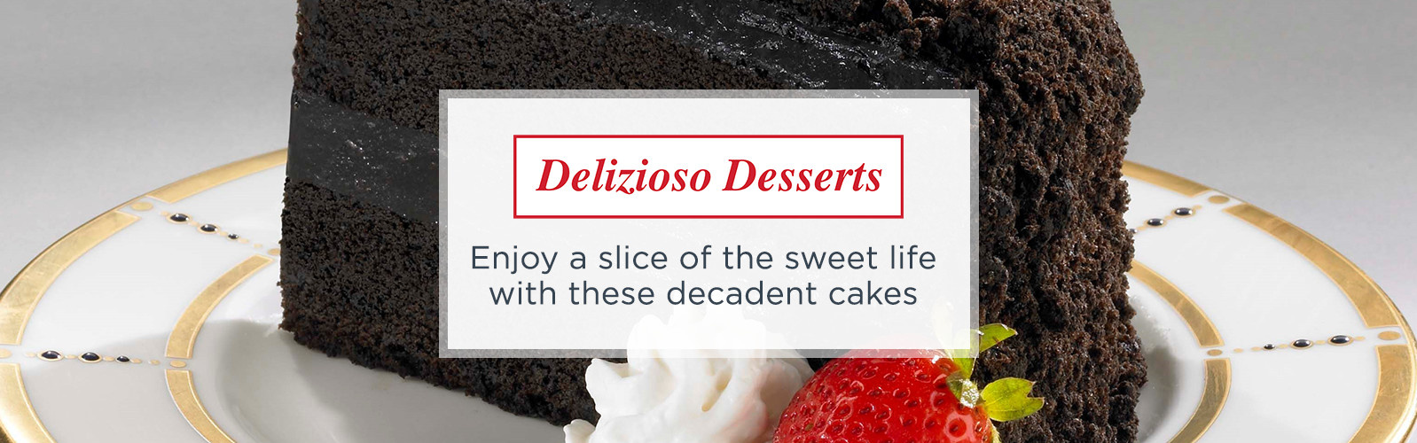 Delizioso Desserts  -- Enjoy a slice of the sweet life with these decadent cakes 