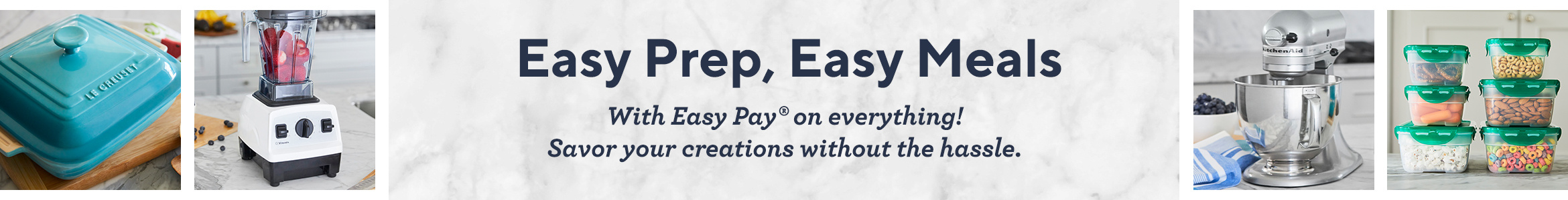 Easy Prep, Easy Meals  With Easy Pay® on everything! Savor your creations without the hassle.