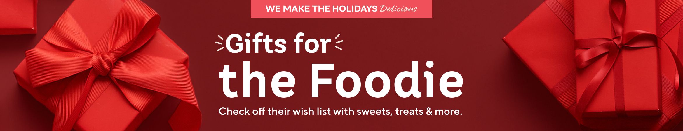 Gifts for the Foodie  Check off their wish list with sweets, treats & more. 