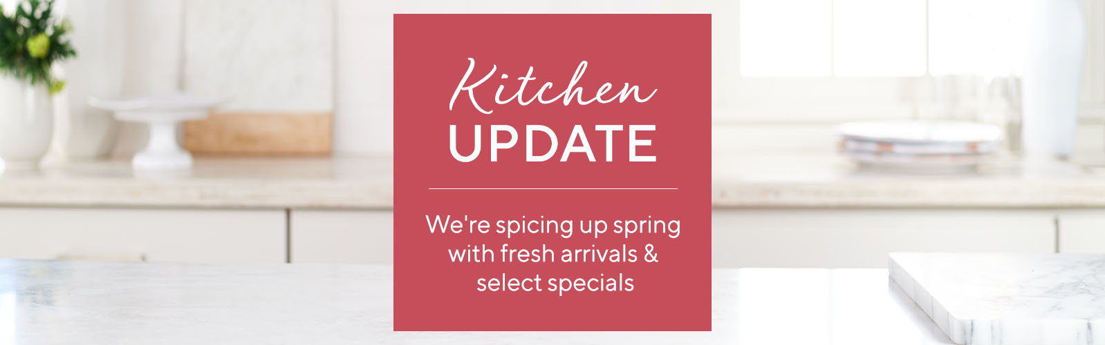 Kitchen Update - We're spicing up spring with fresh arrivals & select specials
