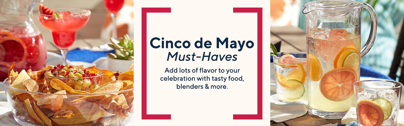 Cinco de Mayo Must-Haves  Add lots of flavor to your celebration with tasty food, blenders & more. 