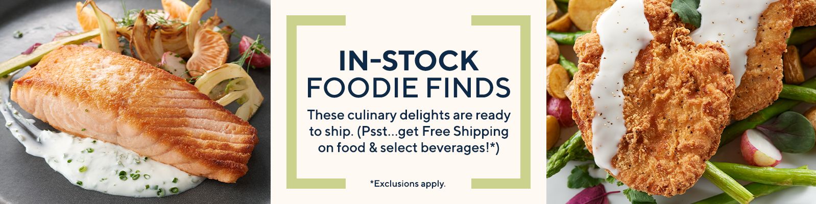 In-Stock Foodie Finds These culinary delights are ready to ship. (Psst…get Free Shipping on food & select beverages!*)  Exclusions apply.