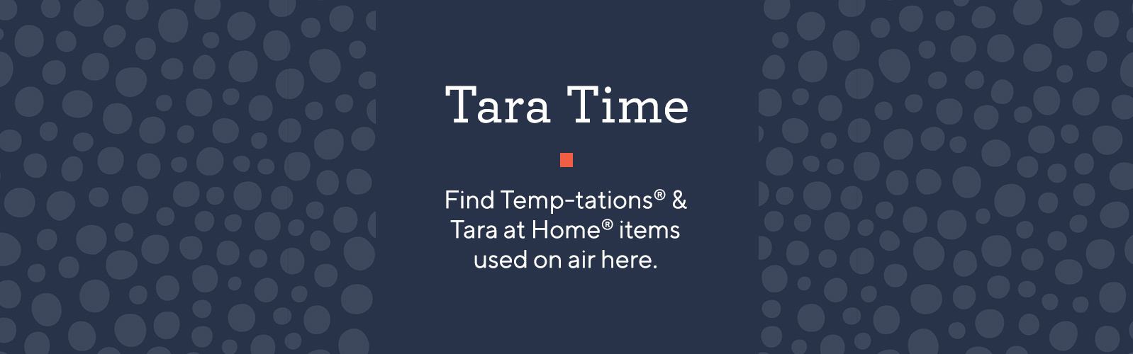 Tara Time Find Temp-tations® & Tara at Home® items used on air here.