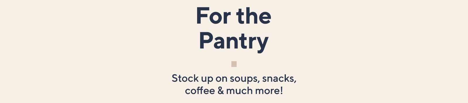 For the Pantry  Stock up on soups, snacks, coffee & much more! 