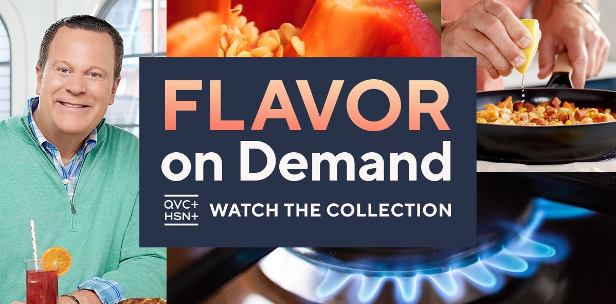 Flavor on Demand. QVC+ HSN+. Watch the Collection