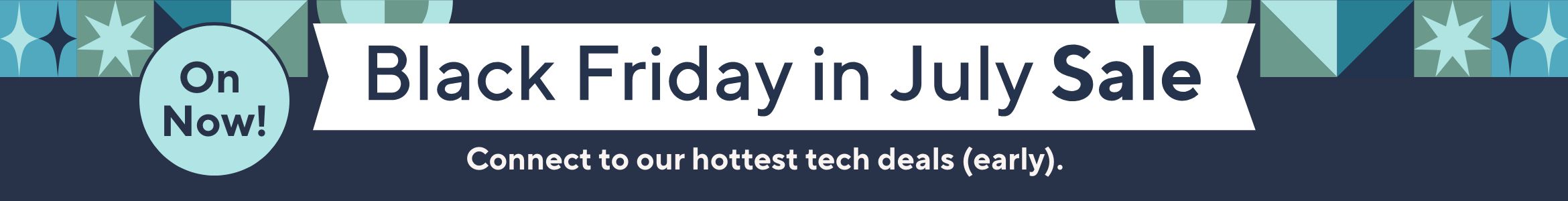 Black Friday in July Sale On Now! Connect to our hottest tech deals (early).