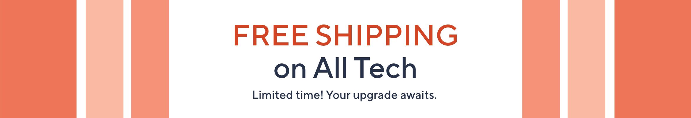 Free Shipping on All Tech Limited time! Your upgrade awaits. 