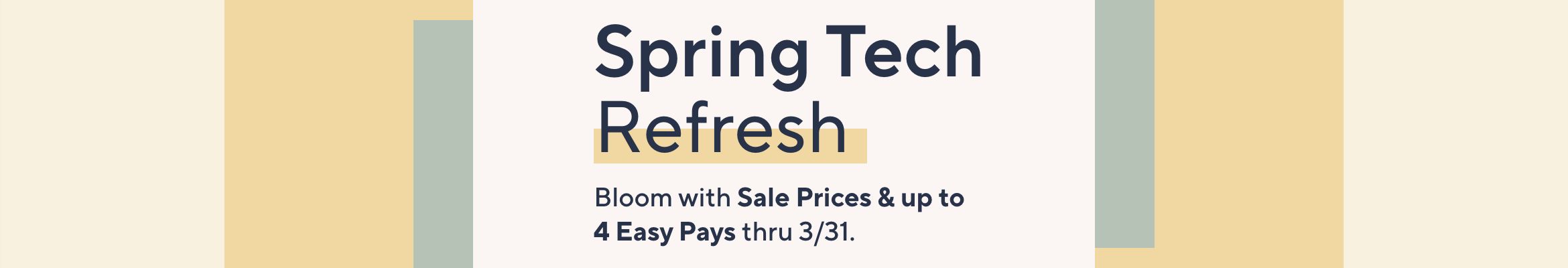 Spring Tech Refresh. Bloom with Sale Prices & up to 4 Easy Pays thru 3/31. 