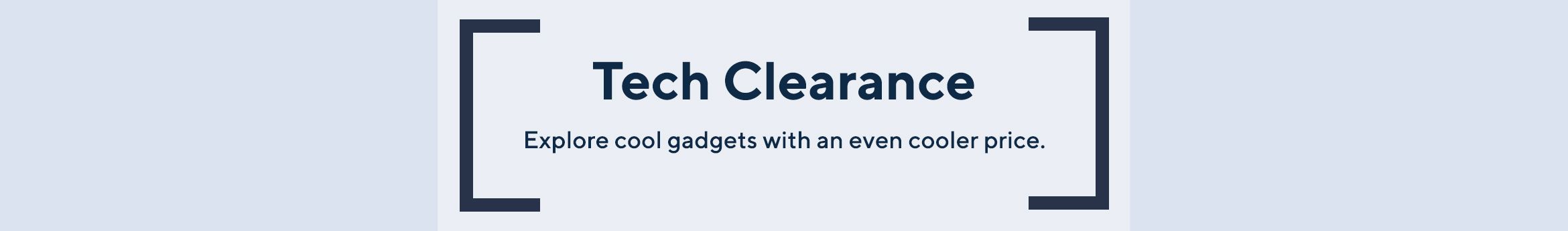 Tech Clearance - Explore cool gadgets with an even cooler price.