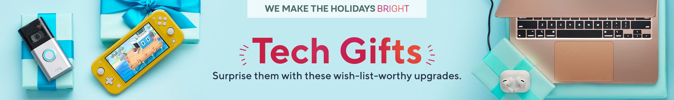 We Make the Holidays Bright.  Tech Gifts.  Surprise them with these wish-list-worthy upgrades.