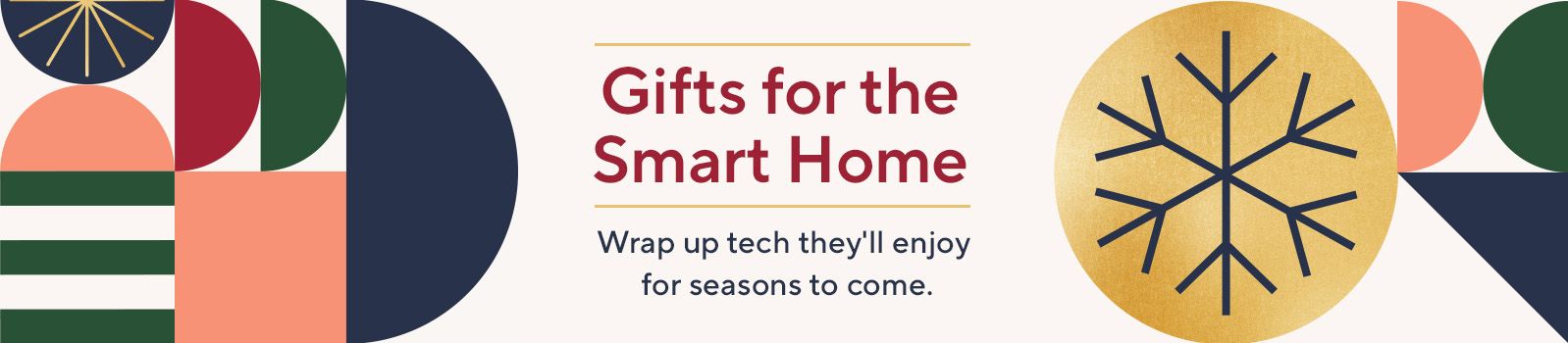 Gifts for the Smart Home. Wrap up tech they'll enjoy for seasons to come.