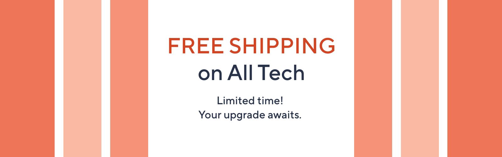 Free Shipping on All Tech Limited time! Your upgrade awaits. 
