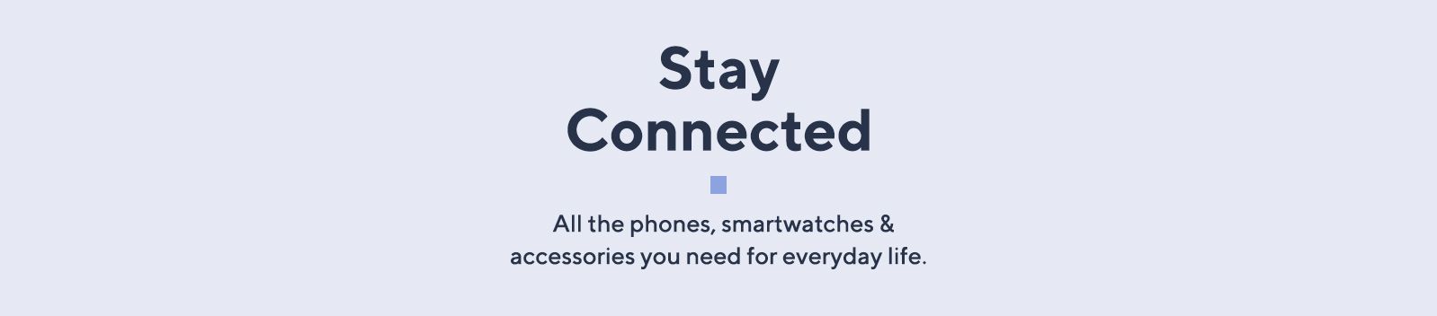 Stay connected: All the phones, smartwatches & accessories you need for everyday life.  