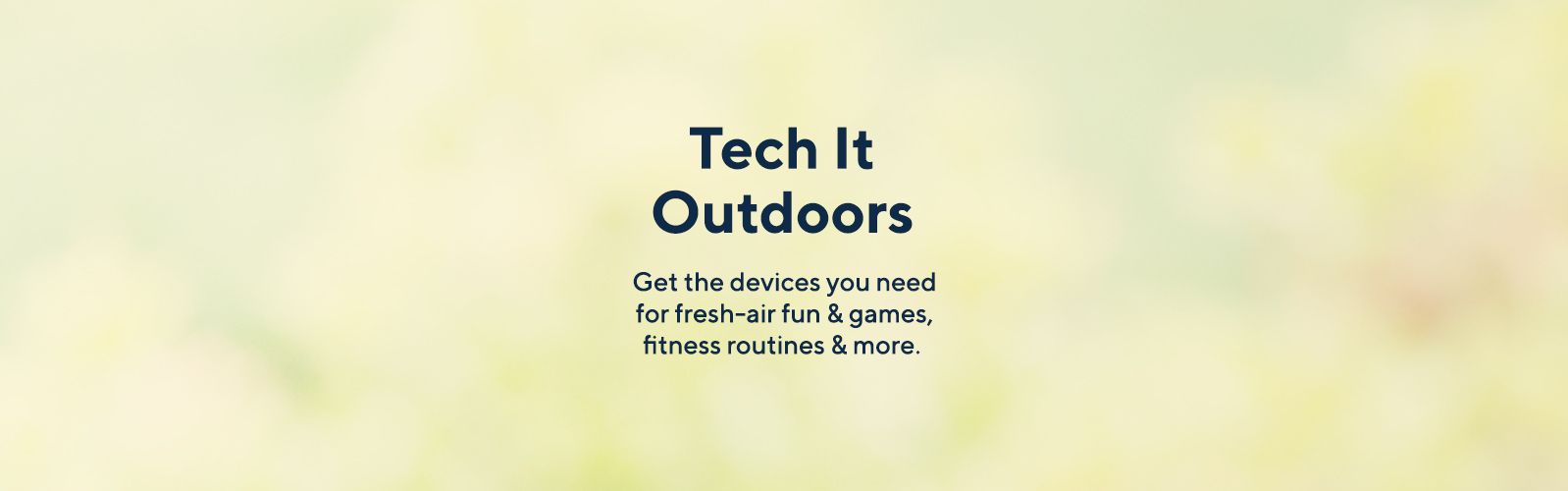 Tech It Outdoors - Get the devices you need for fresh-air fun & games, fitness routines & more. 