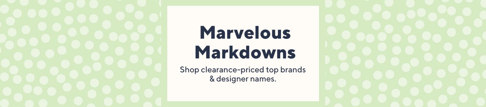 Marvelous Markdowns  Shop clearance-priced top brands & designer names.