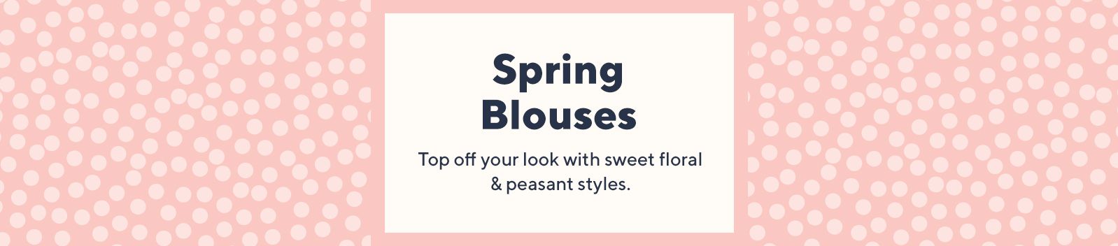 Spring Blouses Top off your look with sweet floral & peasant styles.