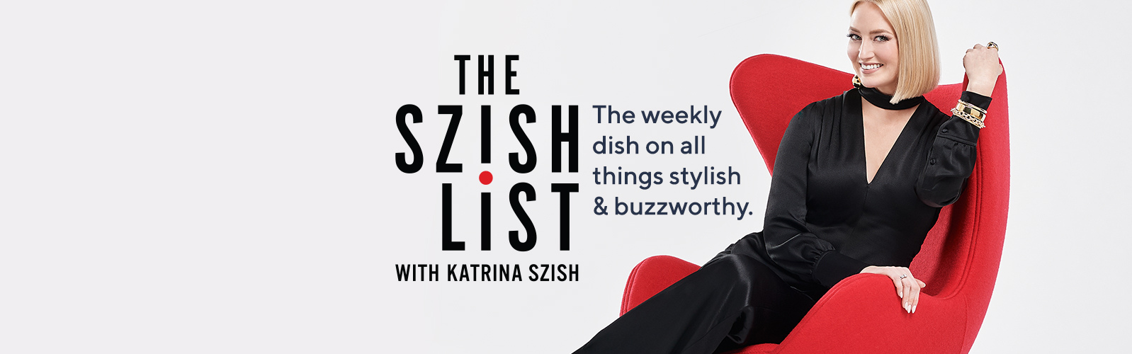 The Szish List.  The weekly dish on all things stylish & buzzworthy.
