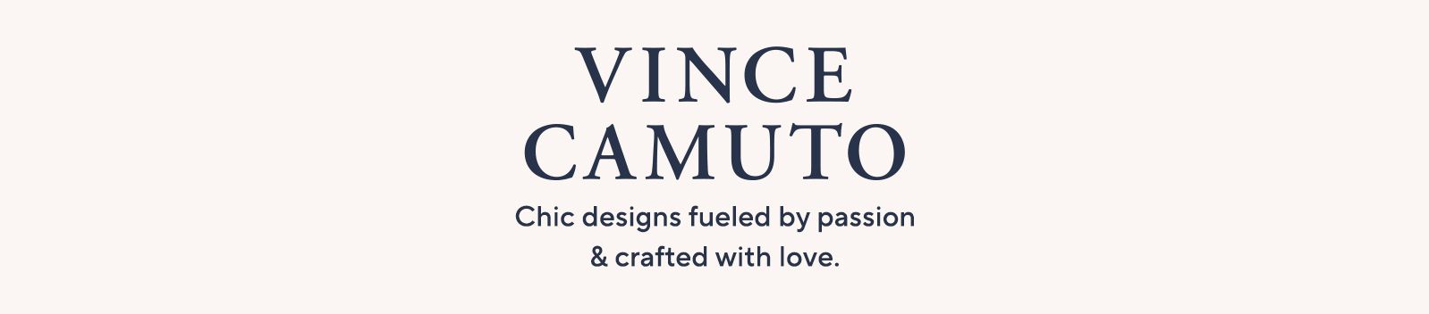Vince Camuto.  Chic designs fueled by passion & crafted with love