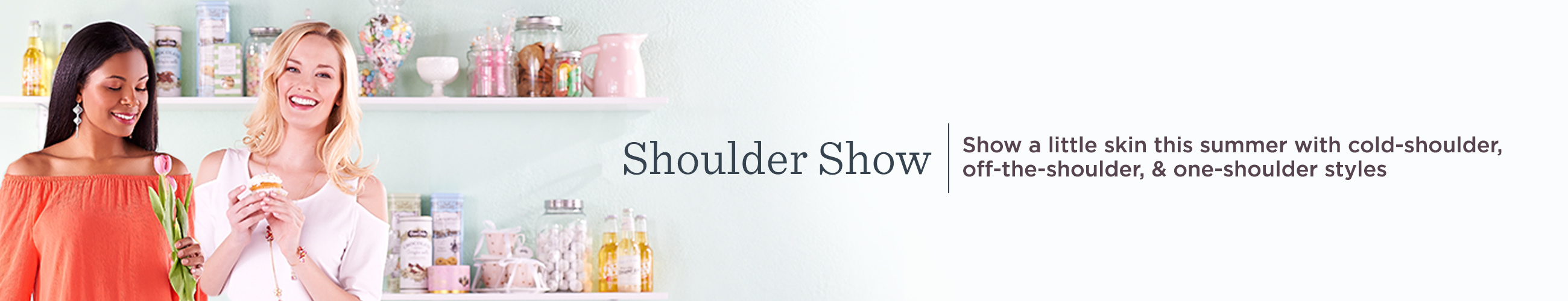 Shoulder Show.  Show a little skin this summer with cold-shoulder, off-the-shoulder, & one-shoulder styles