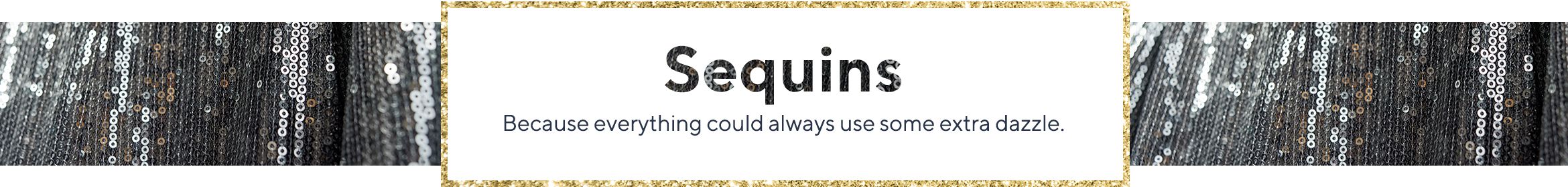 Sequins - Because everything could always use some extra dazzle.