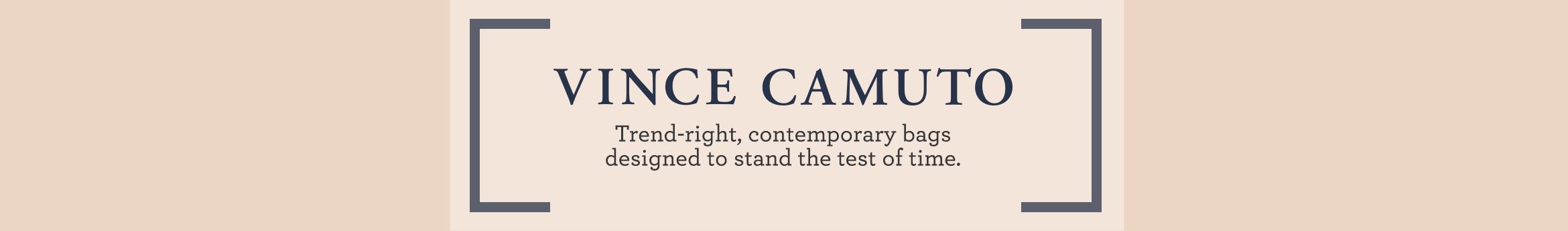 Vince Camuto.  Trend-right, contemporary bags designed to stand the test of time.