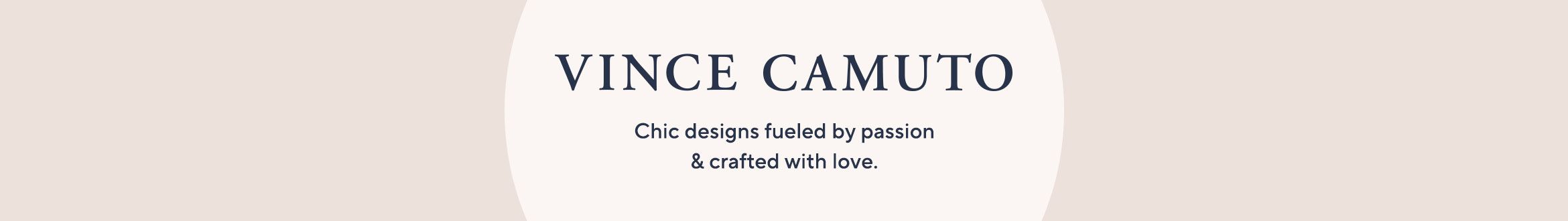 Vince Camuto.  Chic designs fueled by passion & crafted with love