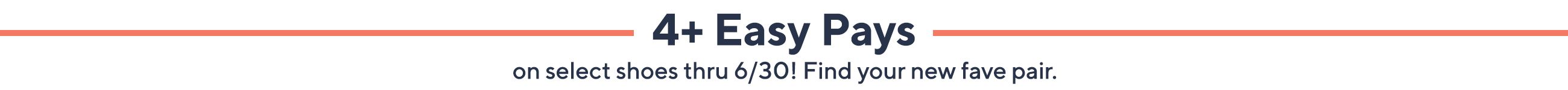 4+ Easy Pays on select shoes thru 6/30! Find your new fave pair.