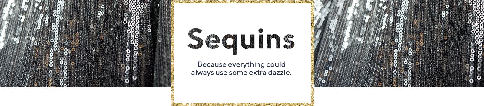 Sequins - Because everything could always use some extra dazzle.