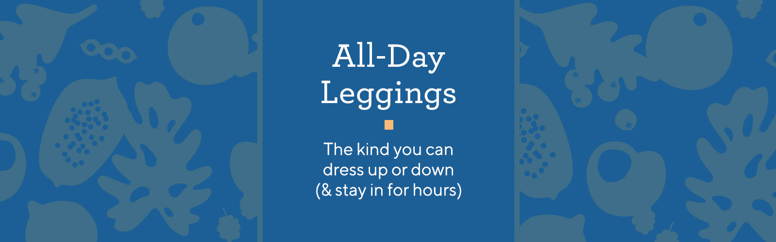 All-Day Leggings.  The kind you can dress up or down (& stay in for hours).