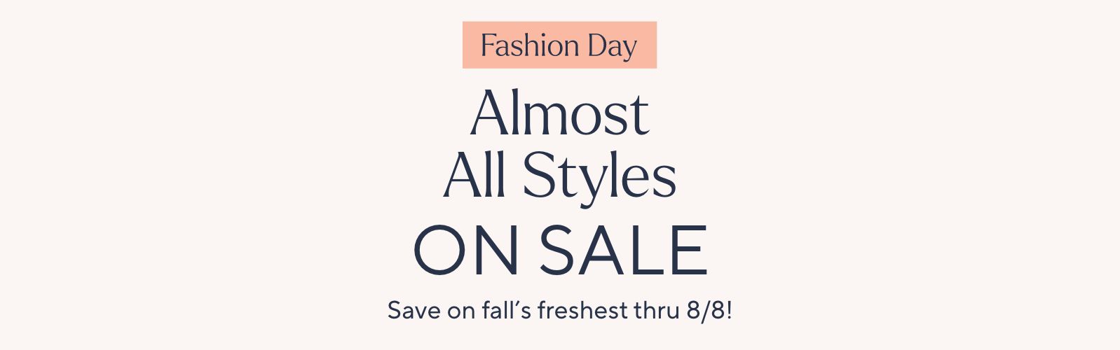 Fashion Day: Almost All Styles on Sale. Save on fall's freshest thru 8/8!