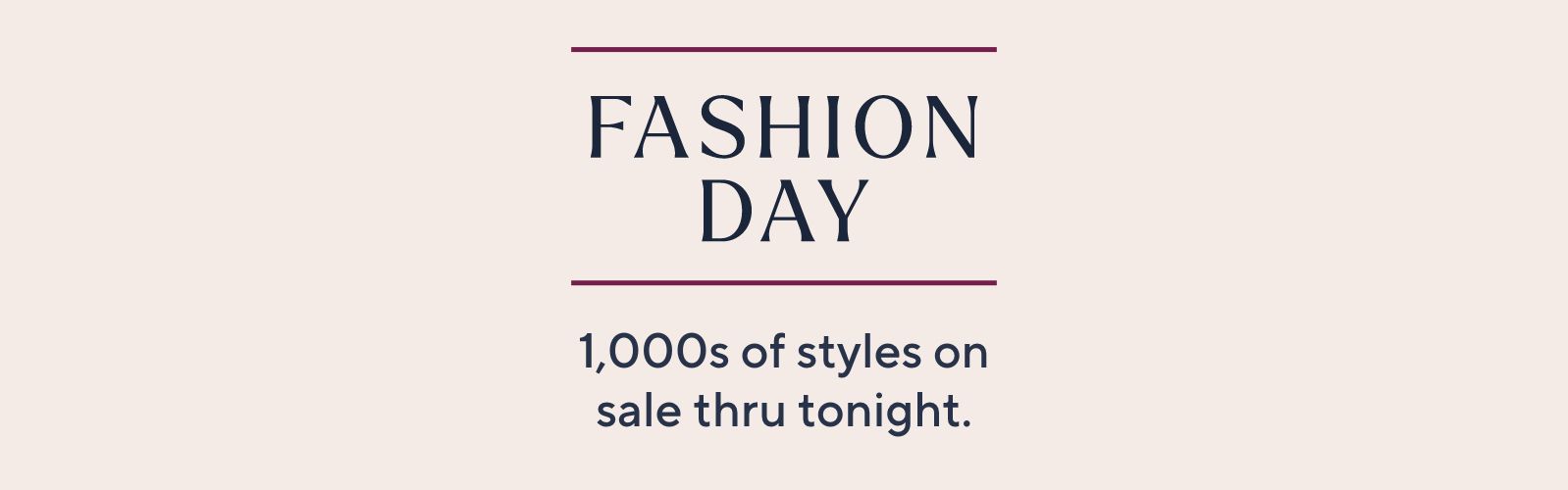 Fashion Day. 1,000s of styles on sale thru tonight.