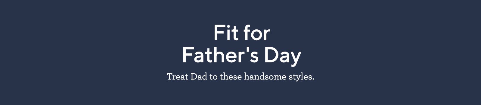 Fit for Father's Day: Treat Dad to these handsome styles.
