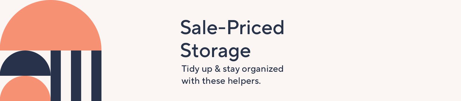 Sale-Priced Storage: Tidy up & stay organized with these helpers. 