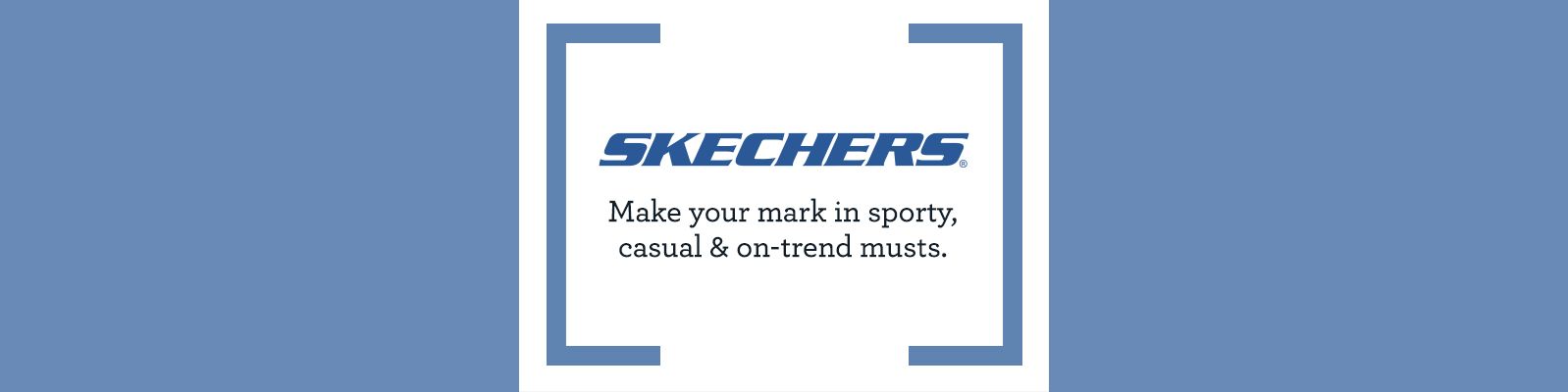 Skechers. Make your mark in sporty, casual & on-trend musts. 