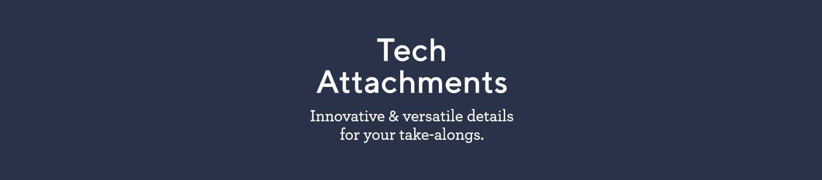 Tech Attachments: Innovative & versatile details for your take-alongs.