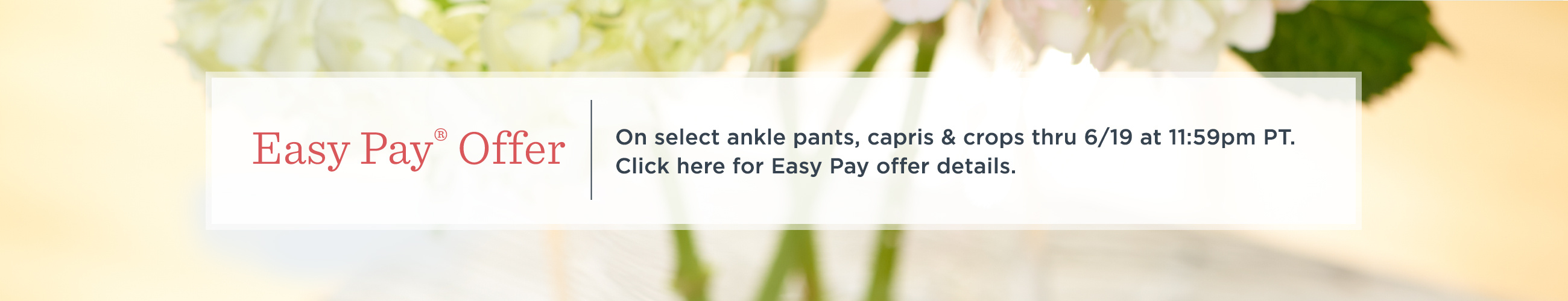 Easy Pay® Offer — On select ankle pants, capris & crops thru 6/19 at 11:59pm PT.  Click here for Easy Pay offer details.
