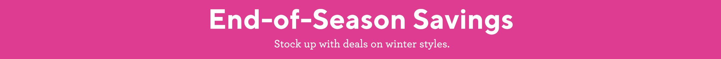 End-of-Season Stock up with deals on winter styles.